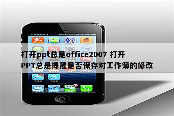 打开ppt总是office2007 打开PPT总是提醒是否保存对工作簿的修改