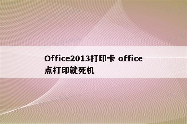 Office2013打印卡 office点打印就死机