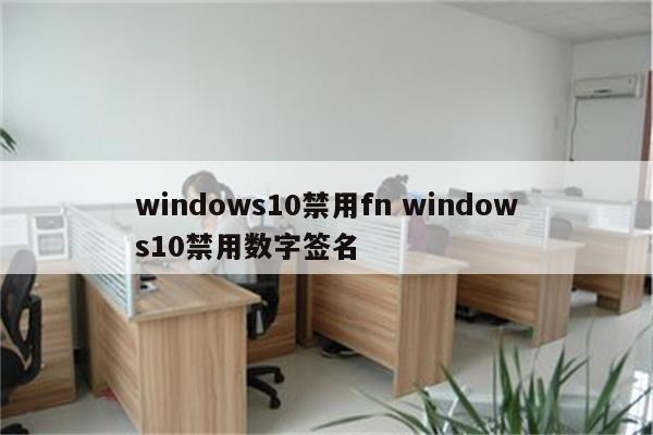 windows10禁用fn windows10禁用数字签名