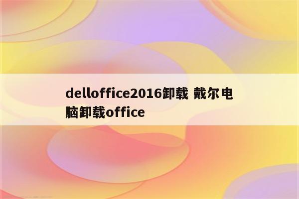 delloffice2016卸载 戴尔电脑卸载office