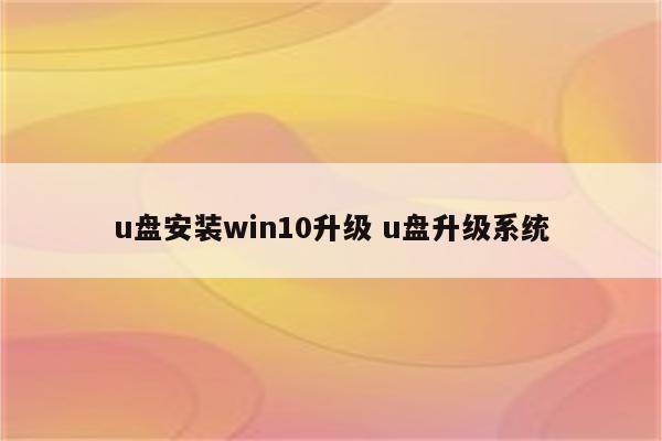 u盘安装win10升级 u盘升级系统