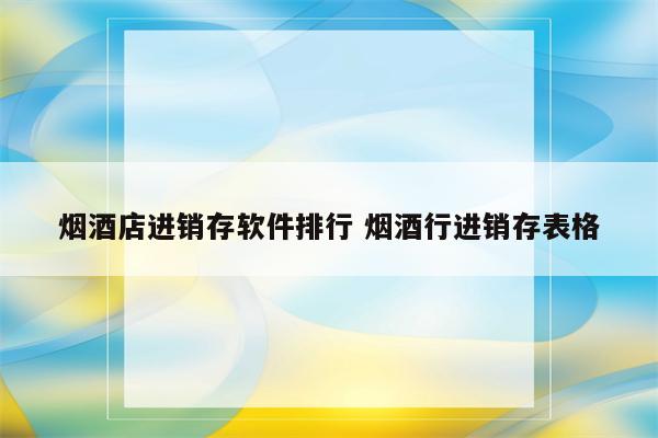 烟酒店进销存软件排行 烟酒行进销存表格