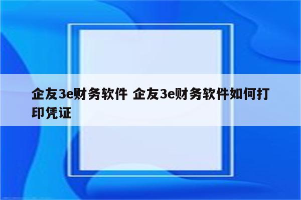 企友3e财务软件 企友3e财务软件如何打印凭证