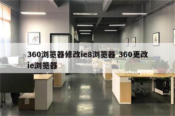 360浏览器修改ie8浏览器 360更改ie浏览器