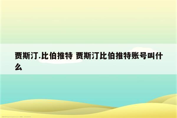 贾斯汀.比伯推特 贾斯汀比伯推特账号叫什么