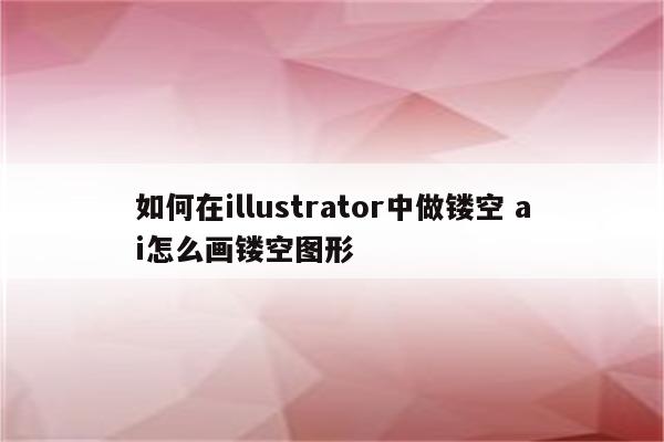 如何在illustrator中做镂空 ai怎么画镂空图形