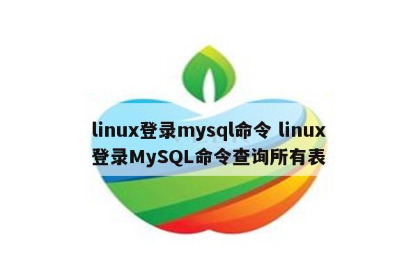 linux登录mysql命令 linux登录MySQL命令查询所有表