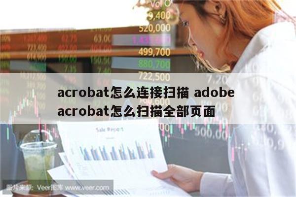 acrobat怎么连接扫描 adobe acrobat怎么扫描全部页面