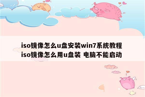 iso镜像怎么u盘安装win7系统教程 iso镜像怎么用u盘装 电脑不能启动