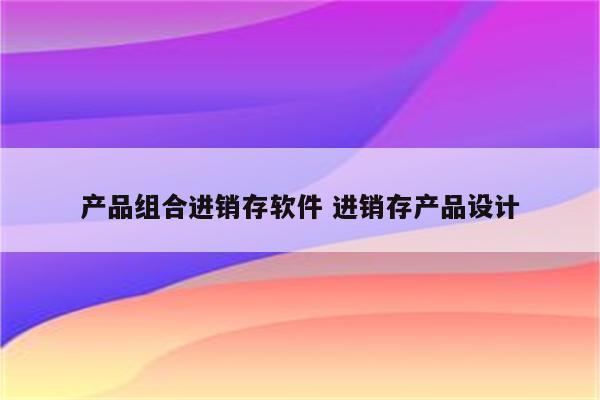 产品组合进销存软件 进销存产品设计