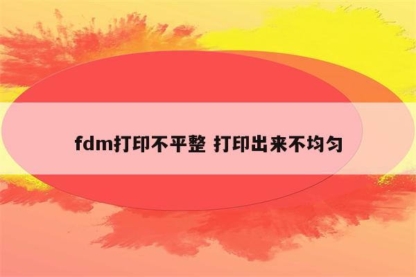 fdm打印不平整 打印出来不均匀