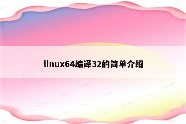 linux64编译32的简单介绍