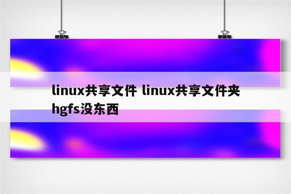 linux共享文件 linux共享文件夹hgfs没东西