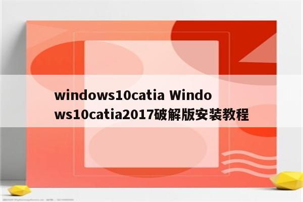 windows10catia Windows10catia2017破解版安装教程