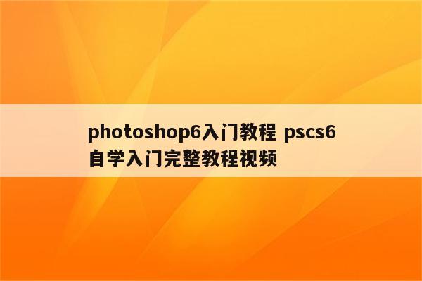 photoshop6入门教程 pscs6自学入门完整教程视频