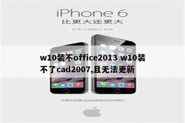 w10装不office2013 w10装不了cad2007,且无法更新