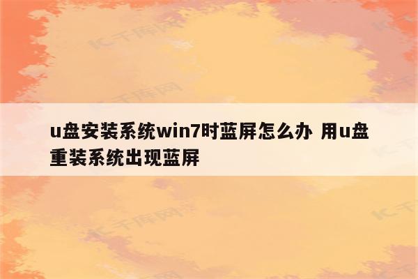 u盘安装系统win7时蓝屏怎么办 用u盘重装系统出现蓝屏