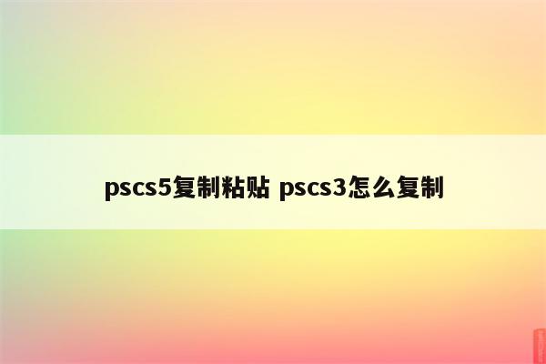 pscs5复制粘贴 pscs3怎么复制