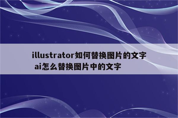 illustrator如何替换图片的文字 ai怎么替换图片中的文字