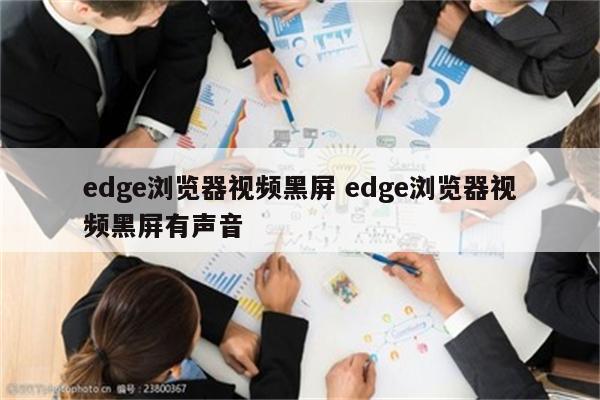 edge浏览器视频黑屏 edge浏览器视频黑屏有声音