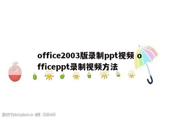 office2003版录制ppt视频 officeppt录制视频方法