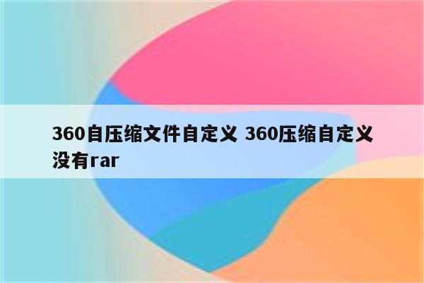 360自压缩文件自定义 360压缩自定义没有rar