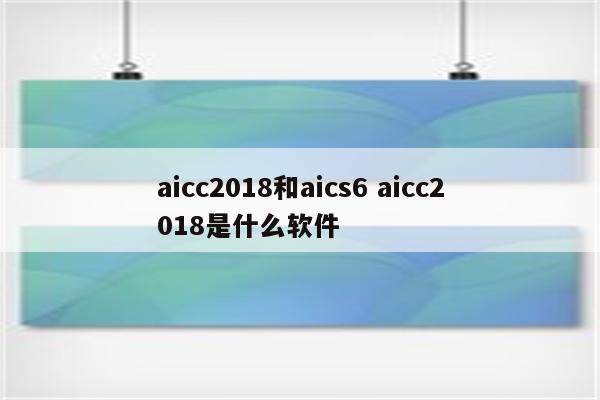 aicc2018和aics6 aicc2018是什么软件