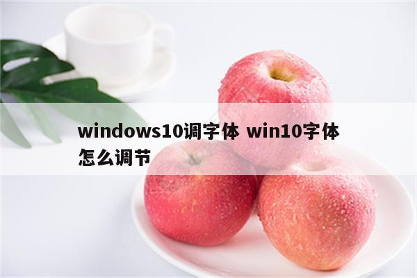 windows10调字体 win10字体怎么调节