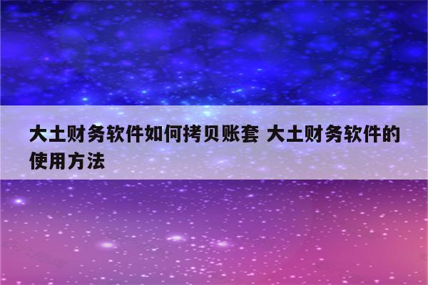 大土财务软件如何拷贝账套 大土财务软件的使用方法