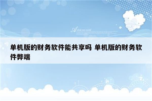 单机版的财务软件能共享吗 单机版的财务软件弊端