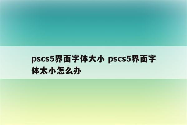 pscs5界面字体大小 pscs5界面字体太小怎么办