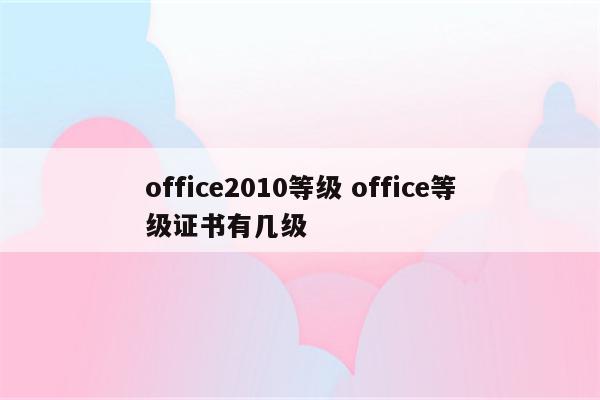 office2010等级 office等级证书有几级