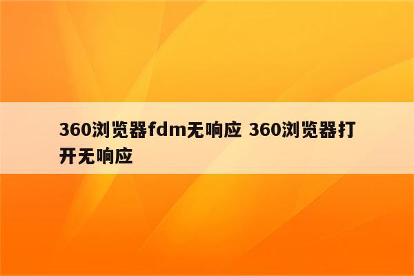 360浏览器fdm无响应 360浏览器打开无响应