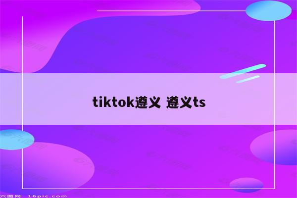 tiktok遵义 遵义ts