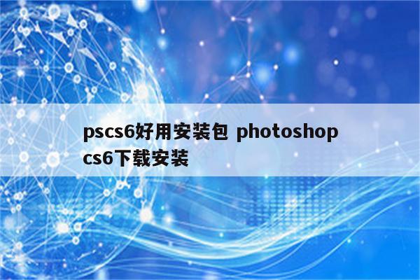 pscs6好用安装包 photoshopcs6下载安装