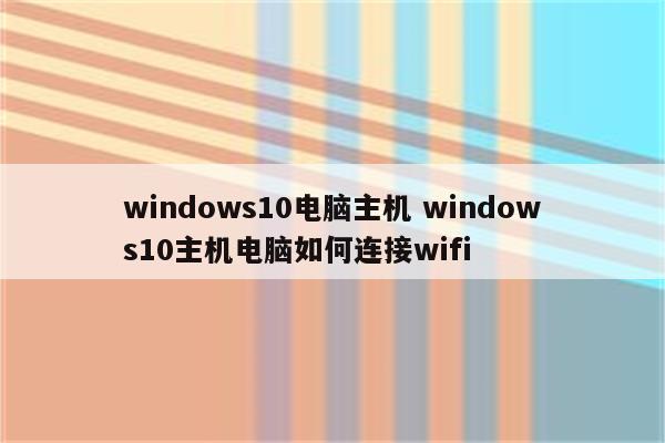 windows10电脑主机 windows10主机电脑如何连接wifi