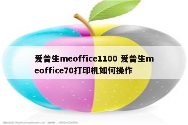 爱普生meoffice1100 爱普生meoffice70打印机如何操作