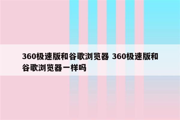 360极速版和谷歌浏览器 360极速版和谷歌浏览器一样吗