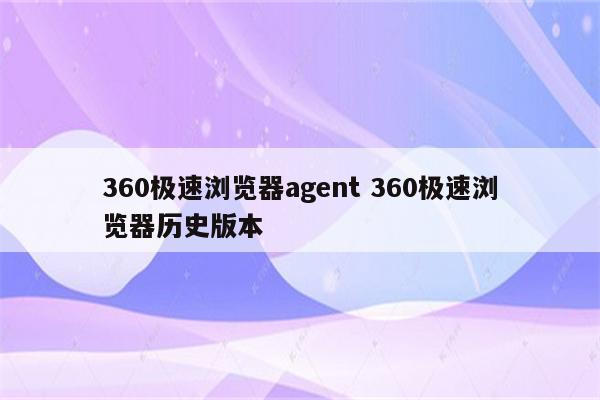 360极速浏览器agent 360极速浏览器历史版本