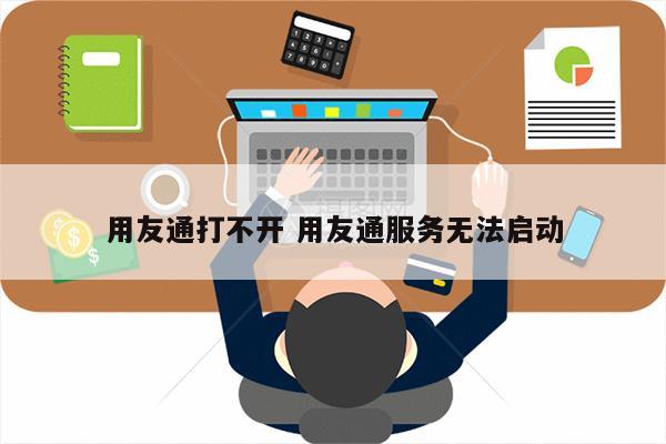 用友通打不开 用友通服务无法启动