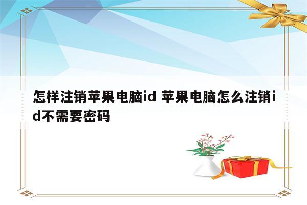 怎样注销苹果电脑id 苹果电脑怎么注销id不需要密码