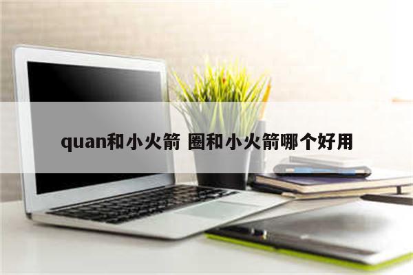 quan和小火箭 圈和小火箭哪个好用