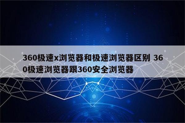 360极速x浏览器和极速浏览器区别 360极速浏览器跟360安全浏览器