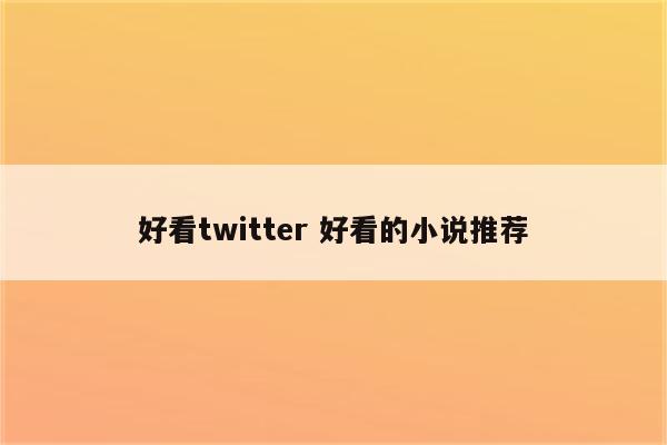 好看twitter 好看的小说推荐