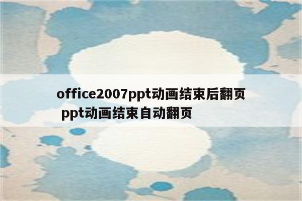 office2007ppt动画结束后翻页 ppt动画结束自动翻页