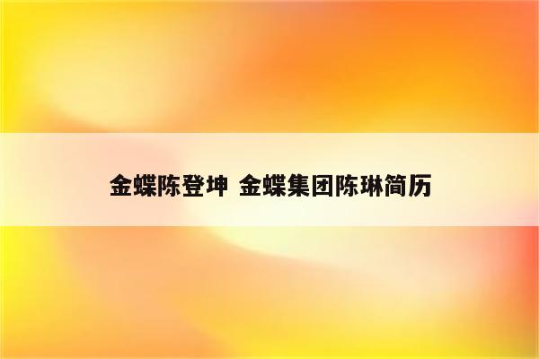 金蝶陈登坤 金蝶集团陈琳简历