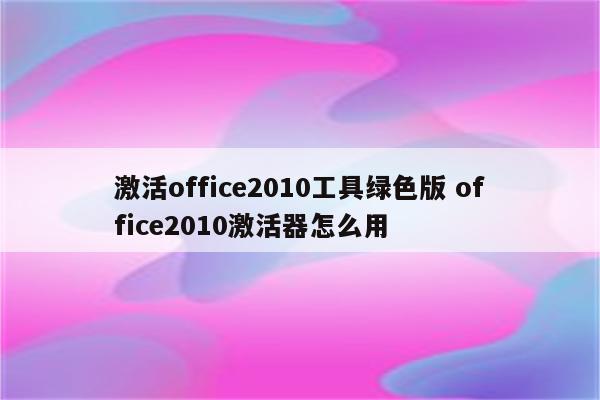 激活office2010工具绿色版 office2010激活器怎么用