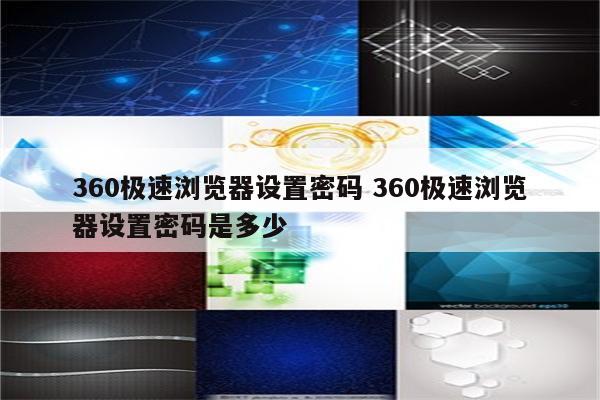 详细阅读:360极速浏览器设置密码 360极速浏览器设置密码是多少 360极速浏览器设置密码 360极速浏览器设置密码是多少