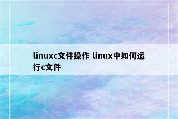 linuxc文件操作 linux中如何运行c文件