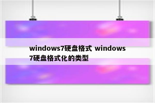 windows7硬盘格式 windows7硬盘格式化的类型